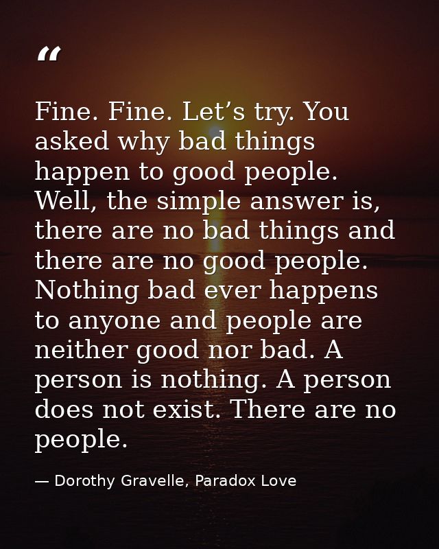 Fine. Fine. Let’s try. You asked why bad things happen to good people. Well, the simple answer is, there are no bad thin — Dorothy Gravelle, Paradox Love