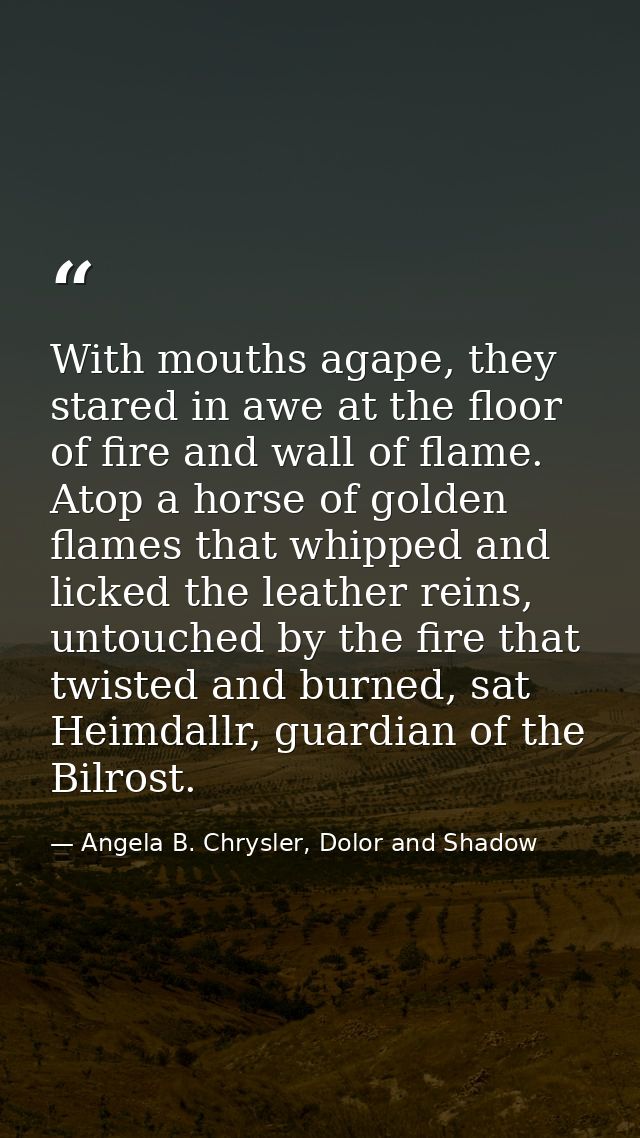 With mouths agape, they stared in awe at the floor of fire and wall of flame. Atop a horse of golden flames that whipped — Angela B. Chrysler, Dolor and Shadow