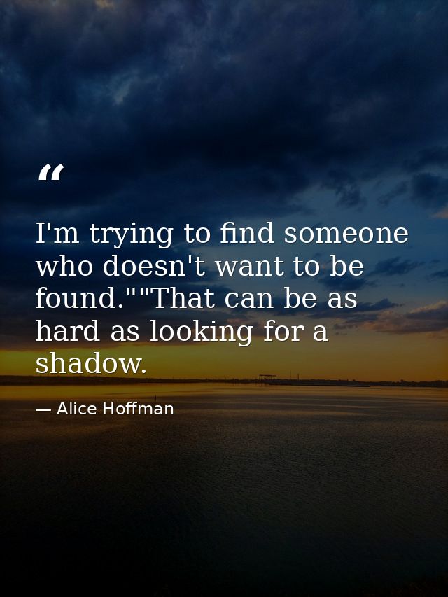 I'm trying to find someone who doesn't want to be found.""That can be as hard as looking for a shadow. — Alice Hoffman