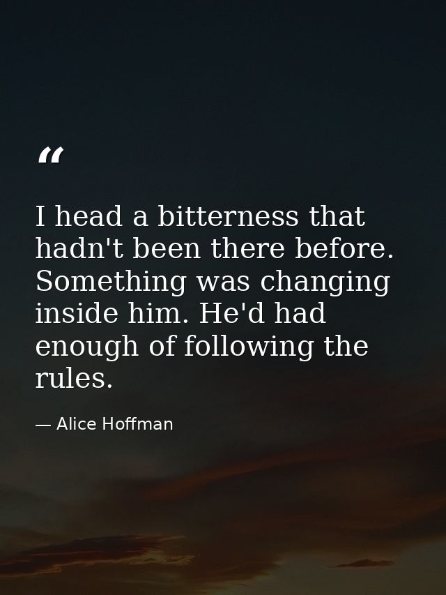 I head a bitterness that hadn't been there before. Something was changing inside him. He'd had enough of following the r — Alice Hoffman