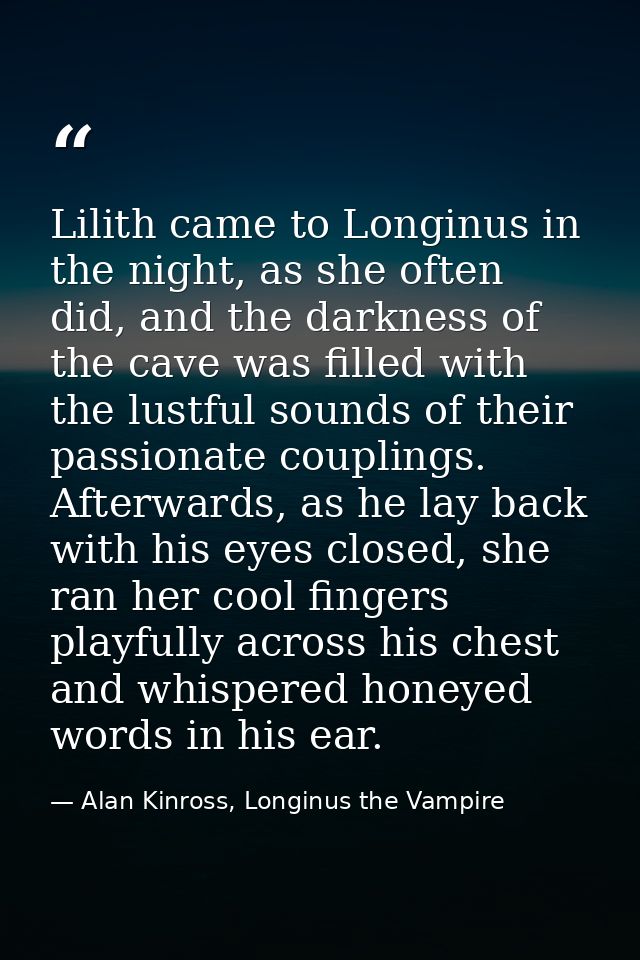 Lilith came to Longinus in the night, as she often did, and the darkness of the cave was filled with the lustful sounds  — Alan Kinross, Longinus the Vampire