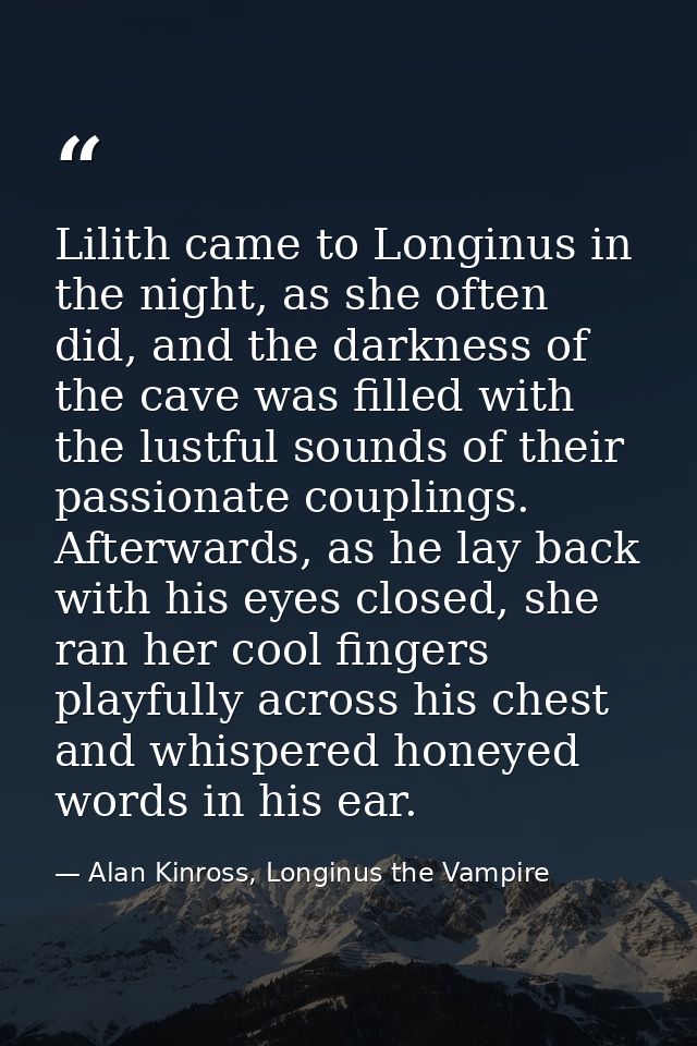 Lilith came to Longinus in the night, as she often did, and the darkness of the cave was filled with the lustful sounds  — Alan Kinross, Longinus the Vampire