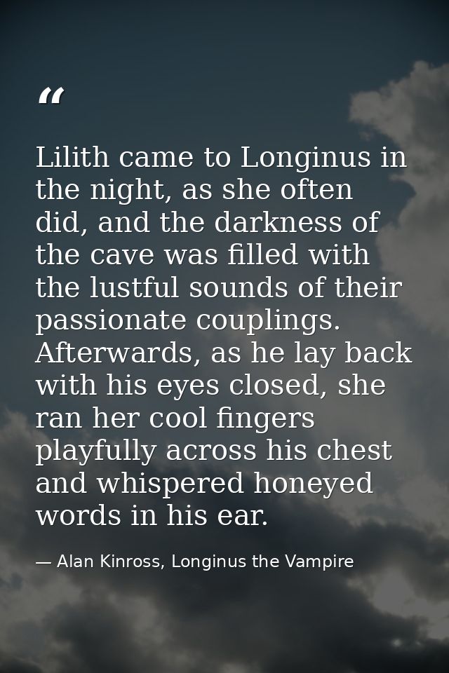 Lilith came to Longinus in the night, as she often did, and the darkness of the cave was filled with the lustful sounds  — Alan Kinross, Longinus the Vampire