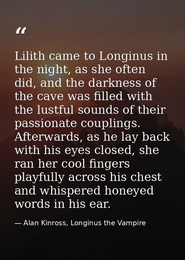 Lilith came to Longinus in the night, as she often did, and the darkness of the cave was filled with the lustful sounds  — Alan Kinross, Longinus the Vampire