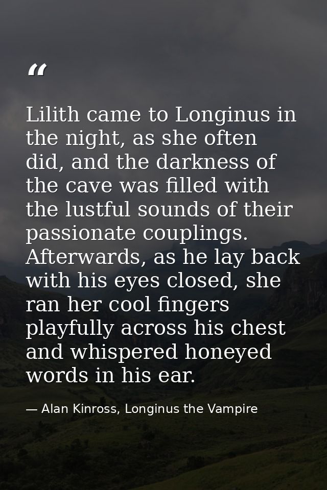 Lilith came to Longinus in the night, as she often did, and the darkness of the cave was filled with the lustful sounds  — Alan Kinross, Longinus the Vampire