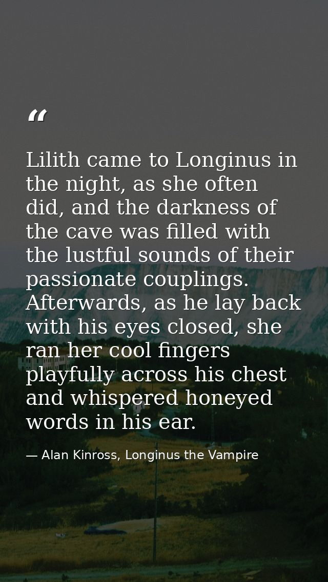 Lilith came to Longinus in the night, as she often did, and the darkness of the cave was filled with the lustful sounds  — Alan Kinross, Longinus the Vampire