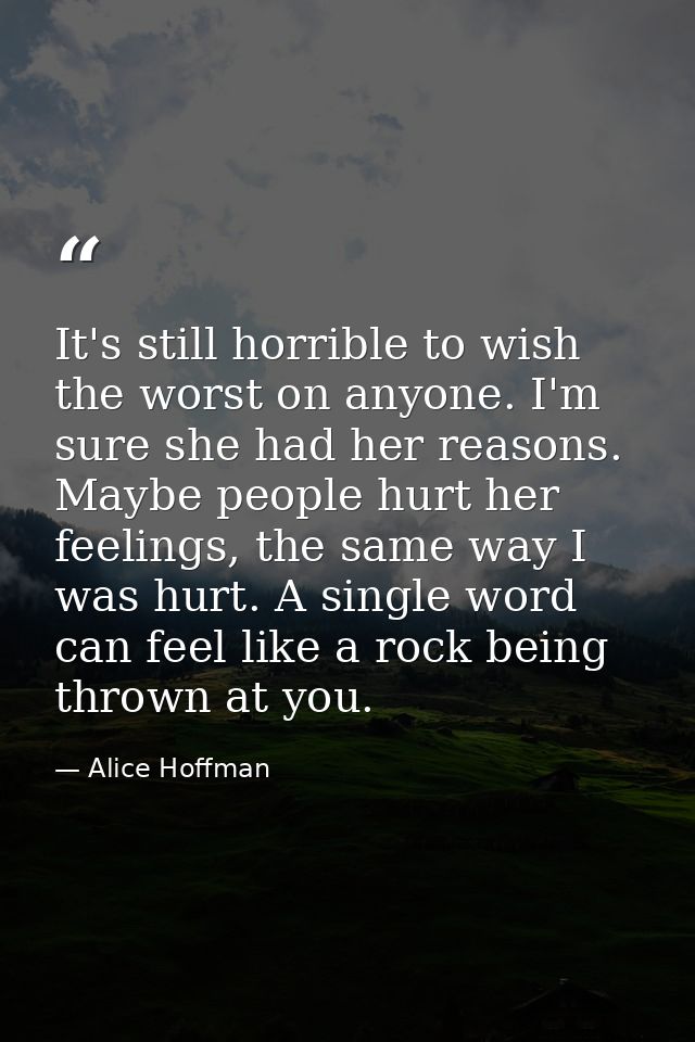 It's still horrible to wish the worst on anyone. I'm sure she had her reasons. Maybe people hurt her feelings, the same  — Alice Hoffman