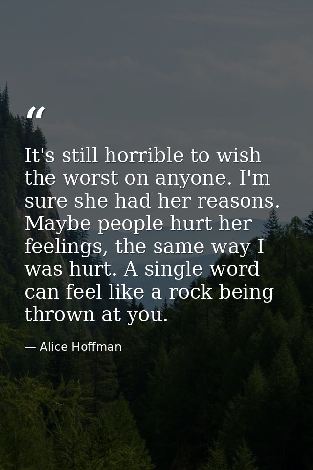 It's still horrible to wish the worst on anyone. I'm sure she had her reasons. Maybe people hurt her feelings, the same  — Alice Hoffman