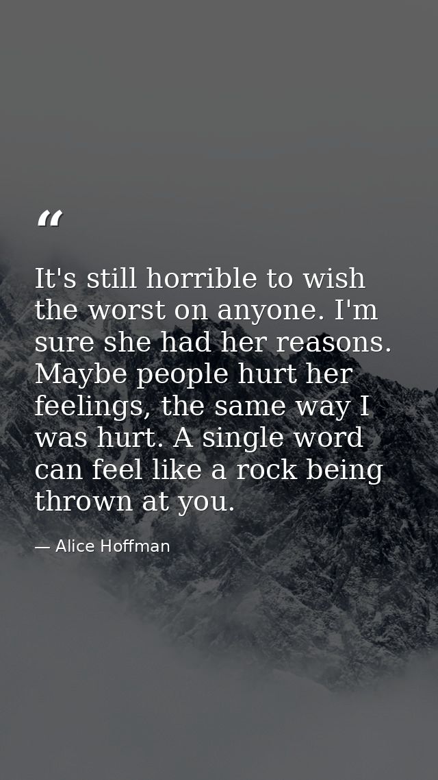 It's still horrible to wish the worst on anyone. I'm sure she had her reasons. Maybe people hurt her feelings, the same  — Alice Hoffman