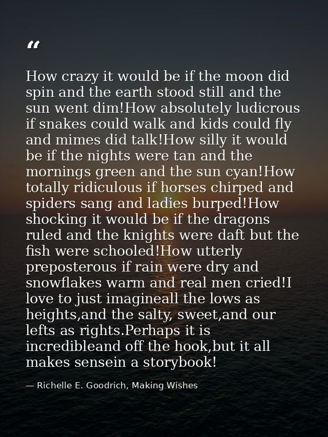 How crazy it would be if the moon did spin and the earth stood still and the sun went dim!How absolutely ludicrous if sn — Richelle E. Goodrich, Making Wishes