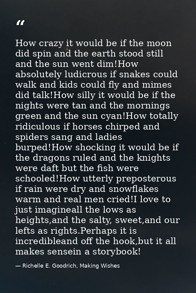 How crazy it would be if the moon did spin and the earth stood still and the sun went dim!How absolutely ludicrous if sn — Richelle E. Goodrich, Making Wishes