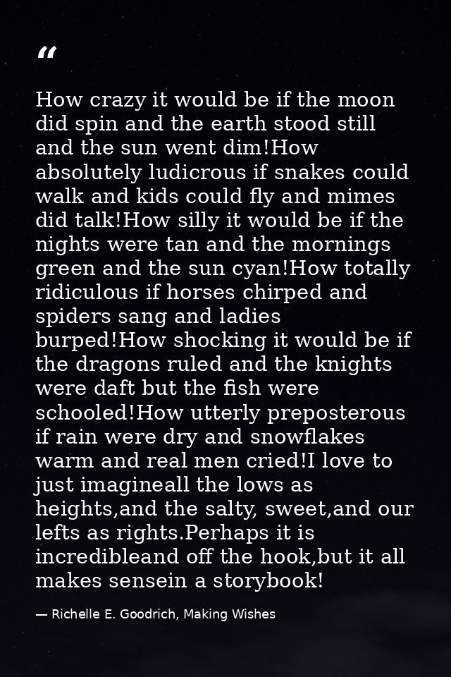How crazy it would be if the moon did spin and the earth stood still and the sun went dim!How absolutely ludicrous if sn — Richelle E. Goodrich, Making Wishes