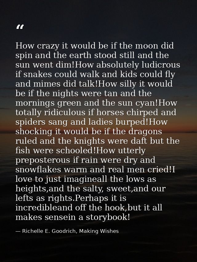 How crazy it would be if the moon did spin and the earth stood still and the sun went dim!How absolutely ludicrous if sn — Richelle E. Goodrich, Making Wishes