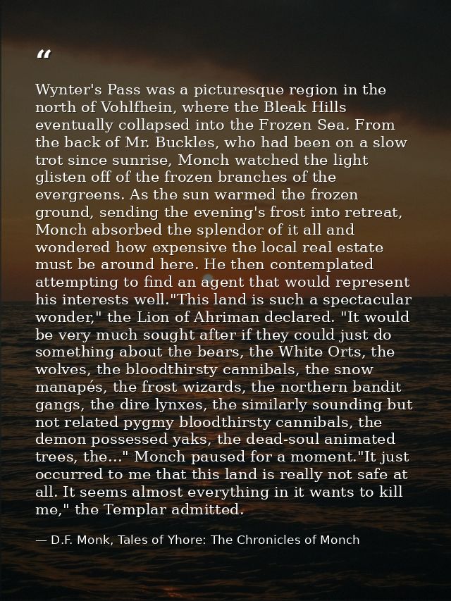 Wynter's Pass was a picturesque region in the north of Vohlfhein, where the Bleak Hills eventually collapsed into the Fr — D.F. Monk, Tales of Yhore: The Chronicles of Monch