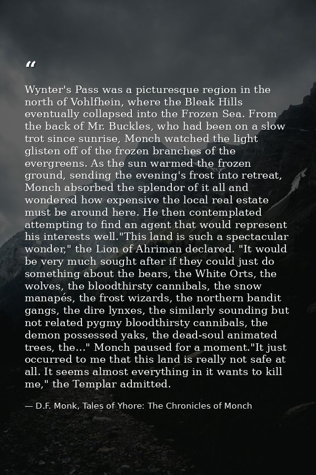 Wynter's Pass was a picturesque region in the north of Vohlfhein, where the Bleak Hills eventually collapsed into the Fr — D.F. Monk, Tales of Yhore: The Chronicles of Monch