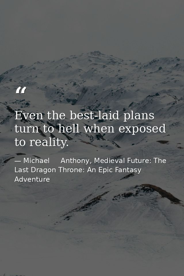 Even the best-laid plans turn to hell when exposed to reality. — Michael     Anthony, Medieval Future: The Last Dragon Throne: An Epic Fantasy Adventure
