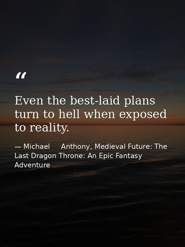 Even the best-laid plans turn to hell when exposed to reality. — Michael     Anthony, Medieval Future: The Last Dragon Throne: An Epic Fantasy Adventure