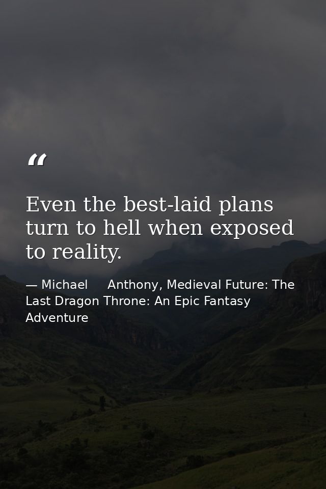 Even the best-laid plans turn to hell when exposed to reality. — Michael     Anthony, Medieval Future: The Last Dragon Throne: An Epic Fantasy Adventure