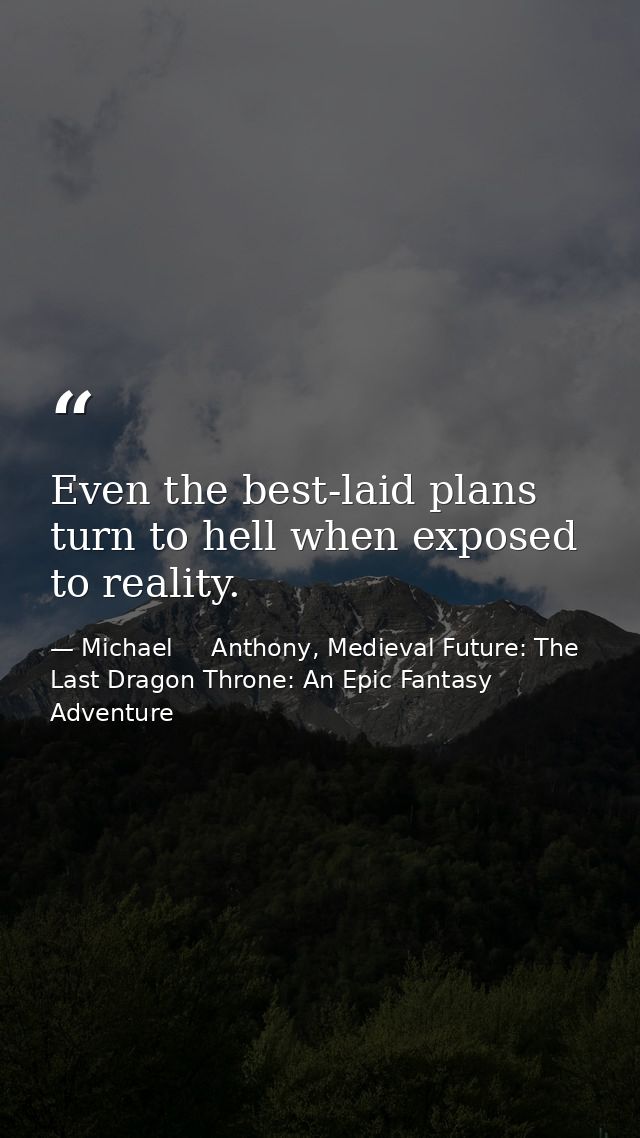 Even the best-laid plans turn to hell when exposed to reality. — Michael     Anthony, Medieval Future: The Last Dragon Throne: An Epic Fantasy Adventure