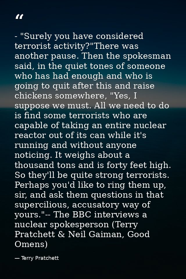 - "Surely you have considered terrorist activity?"There was another pause. Then the spokesman said, in the quiet tones o — Terry Pratchett