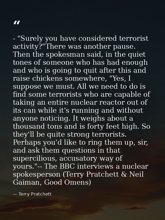 - "Surely you have considered terrorist activity?"There was another pause. Then the spokesman said, in the quiet tones o — Terry Pratchett