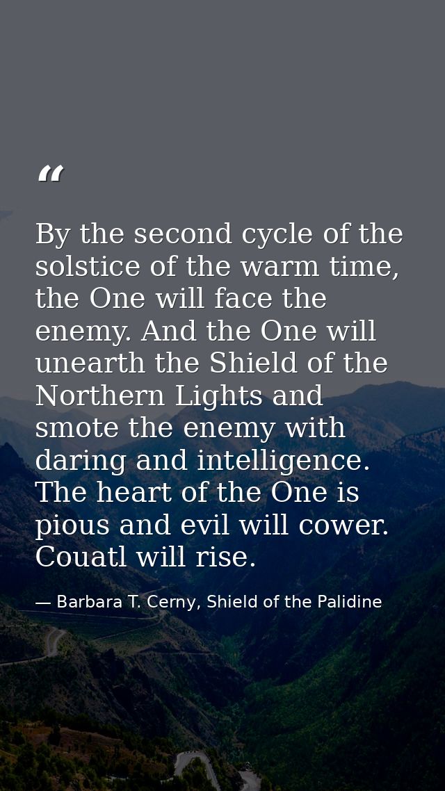 By the second cycle of the solstice of the warm time, the One will face the enemy. And the One will unearth the Shield o — Barbara T. Cerny, Shield of the Palidine