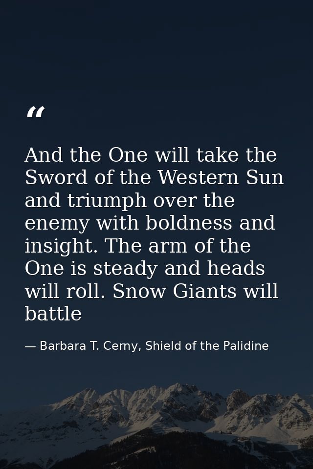 And the One will take the Sword of the Western Sun and triumph over the enemy with boldness and insight. The arm of the  — Barbara T. Cerny, Shield of the Palidine