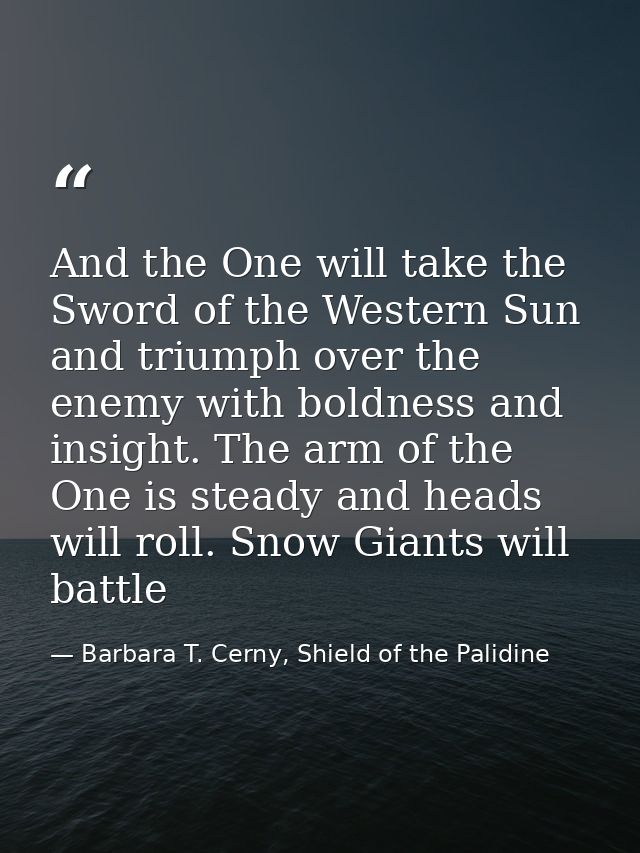 And the One will take the Sword of the Western Sun and triumph over the enemy with boldness and insight. The arm of the  — Barbara T. Cerny, Shield of the Palidine