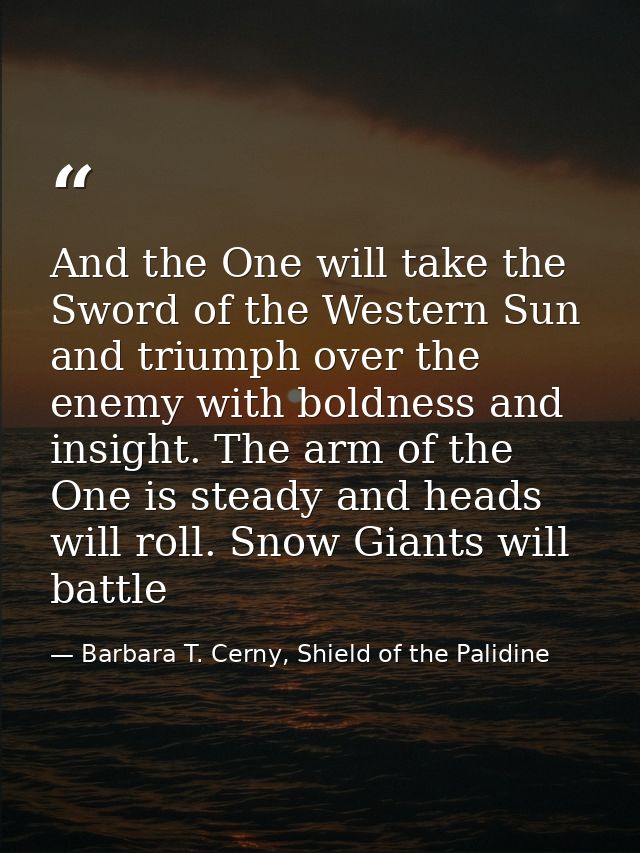 And the One will take the Sword of the Western Sun and triumph over the enemy with boldness and insight. The arm of the  — Barbara T. Cerny, Shield of the Palidine