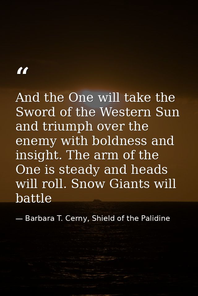 And the One will take the Sword of the Western Sun and triumph over the enemy with boldness and insight. The arm of the  — Barbara T. Cerny, Shield of the Palidine