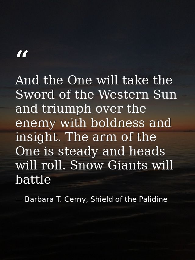 And the One will take the Sword of the Western Sun and triumph over the enemy with boldness and insight. The arm of the  — Barbara T. Cerny, Shield of the Palidine