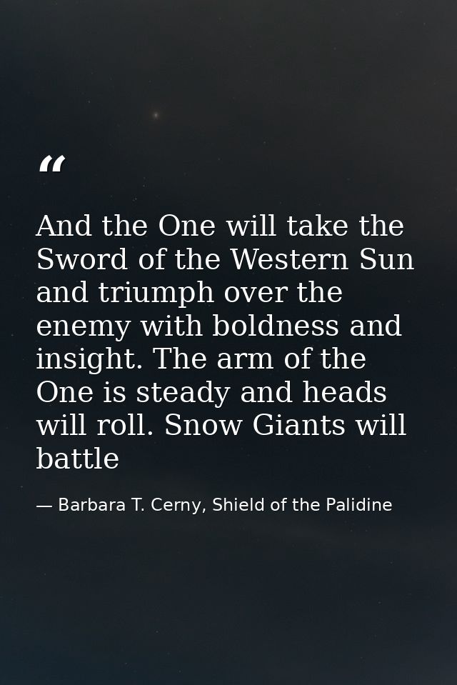 And the One will take the Sword of the Western Sun and triumph over the enemy with boldness and insight. The arm of the  — Barbara T. Cerny, Shield of the Palidine