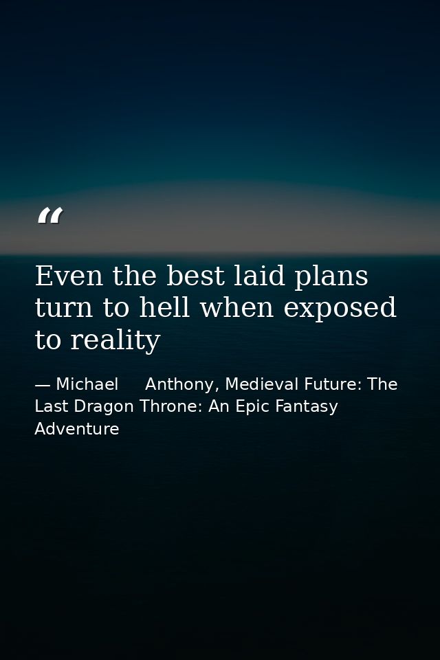 Even the best laid plans turn to hell when exposed to reality — Michael     Anthony, Medieval Future: The Last Dragon Throne: An Epic Fantasy Adventure