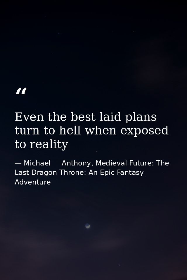 Even the best laid plans turn to hell when exposed to reality — Michael     Anthony, Medieval Future: The Last Dragon Throne: An Epic Fantasy Adventure