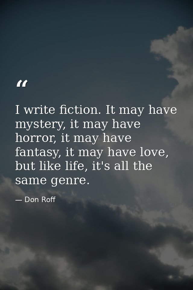 I write fiction. It may have mystery, it may have horror, it may have fantasy, it may have love, but like life, it's all — Don Roff