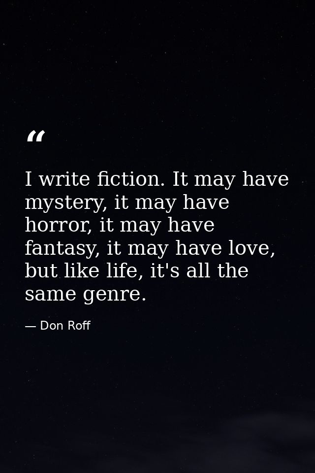 I write fiction. It may have mystery, it may have horror, it may have fantasy, it may have love, but like life, it's all — Don Roff