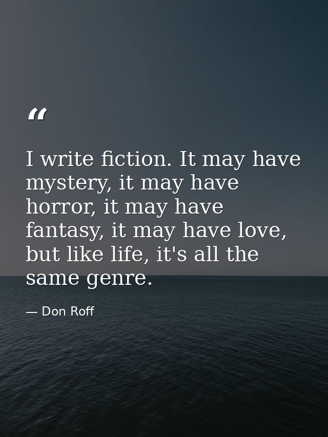 I write fiction. It may have mystery, it may have horror, it may have fantasy, it may have love, but like life, it's all — Don Roff