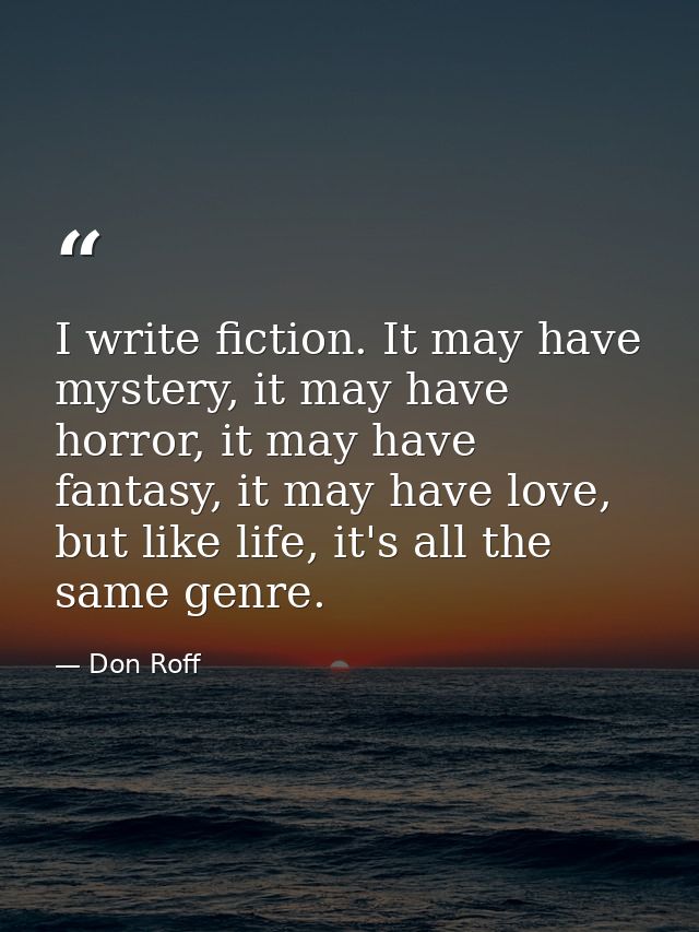 I write fiction. It may have mystery, it may have horror, it may have fantasy, it may have love, but like life, it's all — Don Roff
