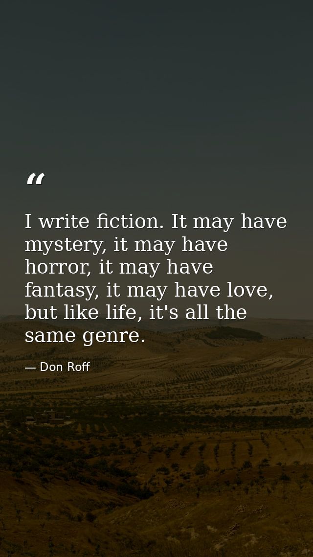 I write fiction. It may have mystery, it may have horror, it may have fantasy, it may have love, but like life, it's all — Don Roff