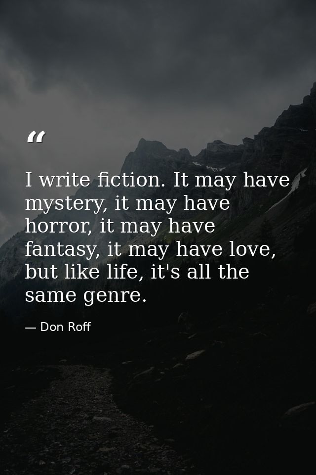 I write fiction. It may have mystery, it may have horror, it may have fantasy, it may have love, but like life, it's all — Don Roff