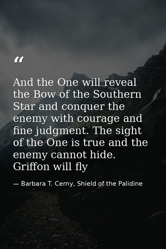 And the One will reveal the Bow of the Southern Star and conquer the enemy with courage and fine judgment. The sight of  — Barbara T. Cerny, Shield of the Palidine