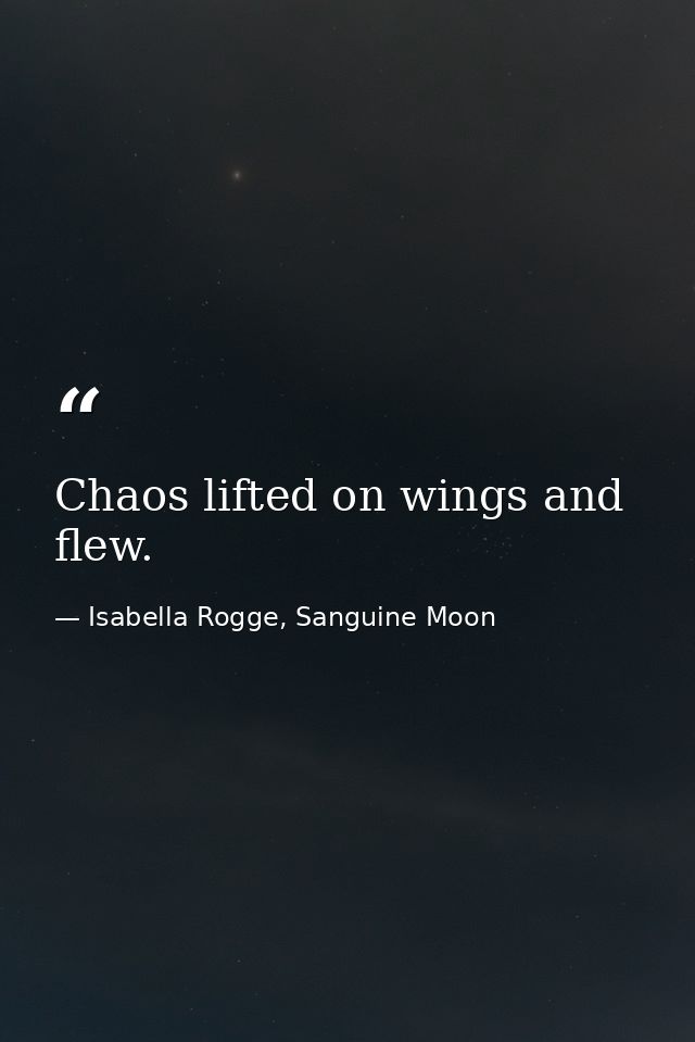 Chaos lifted on wings and flew. — Isabella Rogge, Sanguine Moon