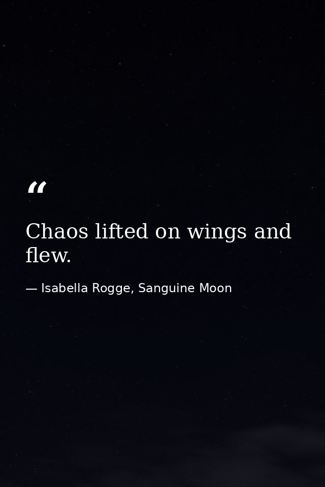 Chaos lifted on wings and flew. — Isabella Rogge, Sanguine Moon
