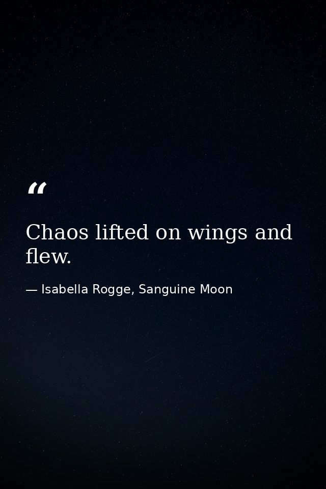 Chaos lifted on wings and flew. — Isabella Rogge, Sanguine Moon