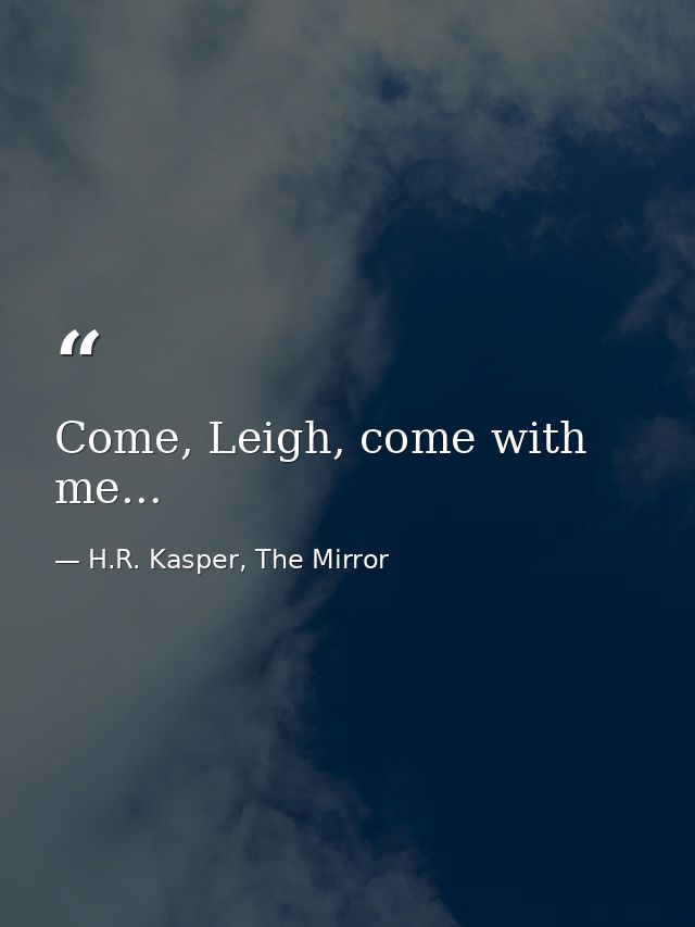 Come, Leigh, come with me... — H.R. Kasper, The Mirror