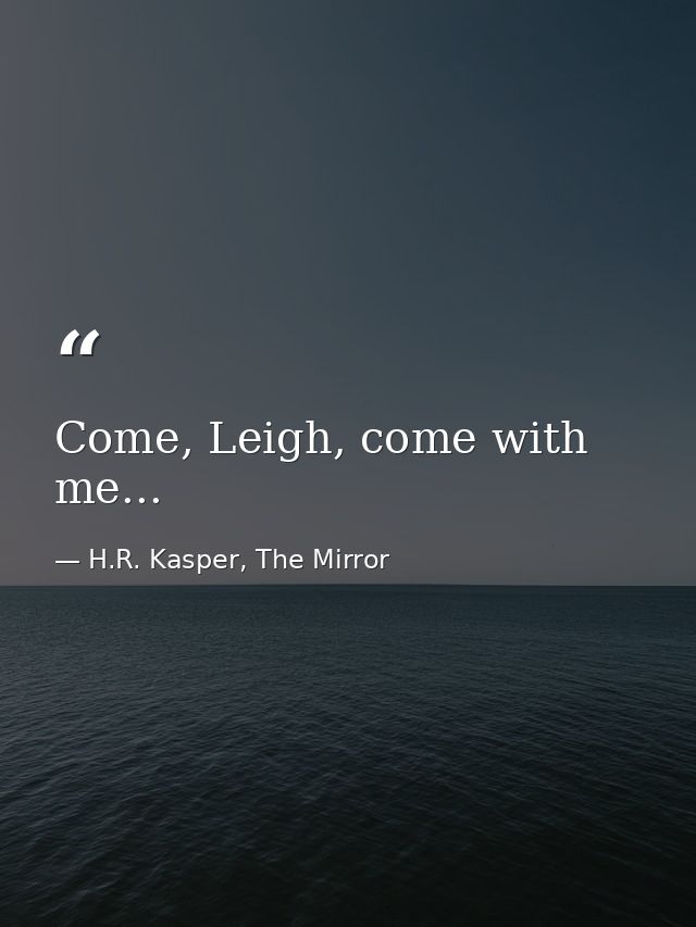 Come, Leigh, come with me... — H.R. Kasper, The Mirror