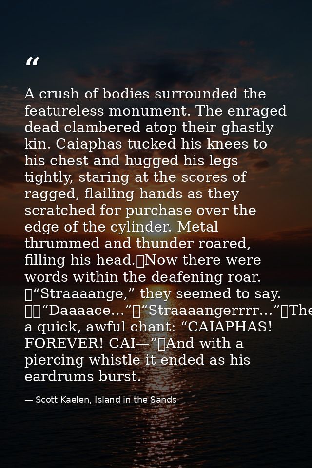 A crush of bodies surrounded the featureless monument. The enraged dead clambered atop their ghastly kin. Caiaphas tucke — Scott Kaelen, Island in the Sands