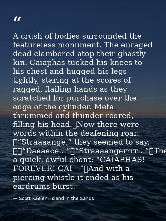 A crush of bodies surrounded the featureless monument. The enraged dead clambered atop their ghastly kin. Caiaphas tucke — Scott Kaelen, Island in the Sands