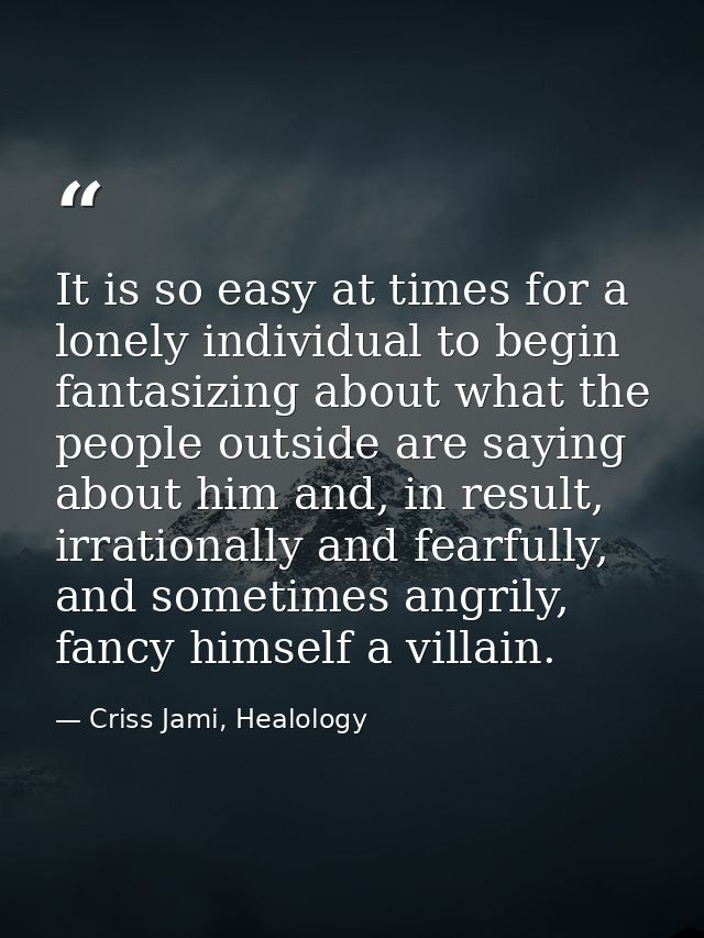 It is so easy at times for a lonely individual to begin fantasizing about what the people outside are saying about him a — Criss Jami, Healology