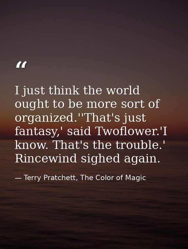I just think the world ought to be more sort of organized.''That's just fantasy,' said Twoflower.'I know. That's the tro — Terry Pratchett, The Color of Magic